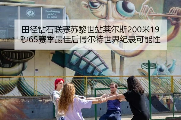 田径钻石联赛苏黎世站莱尔斯200米19秒65赛季最佳后博尔特世界纪录可能性