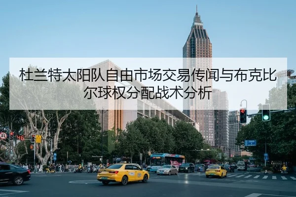 杜兰特太阳队自由市场交易传闻与布克比尔球权分配战术分析